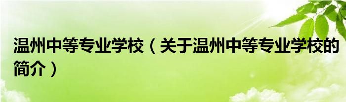 溫州中等專業(yè)學(xué)校（關(guān)于溫州中等專業(yè)學(xué)校的簡(jiǎn)介）