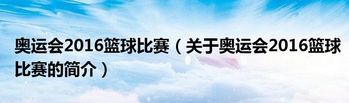 奧運會2016籃球比賽（關(guān)于奧運會2016籃球比賽的簡介）