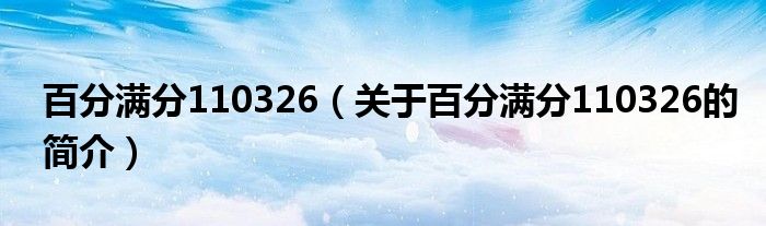 百分滿分110326（關(guān)于百分滿分110326的簡(jiǎn)介）