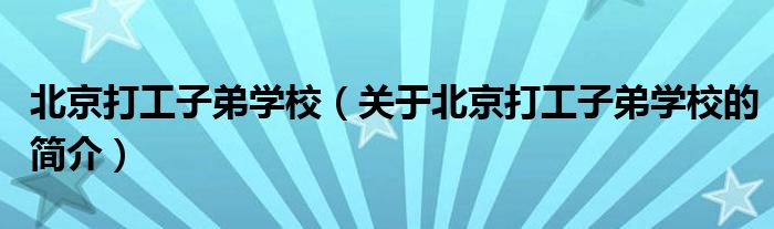 北京打工子弟學(xué)校（關(guān)于北京打工子弟學(xué)校的簡(jiǎn)介）