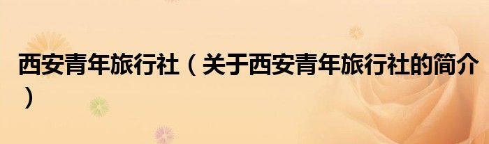 西安青年旅行社（關于西安青年旅行社的簡介）
