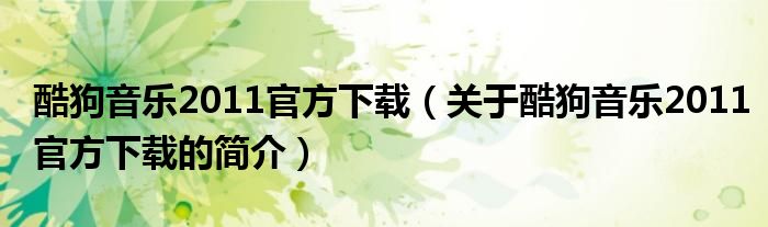 酷狗音樂2011官方下載（關(guān)于酷狗音樂2011官方下載的簡(jiǎn)介）