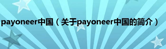 payoneer中國(guó)（關(guān)于payoneer中國(guó)的簡(jiǎn)介）
