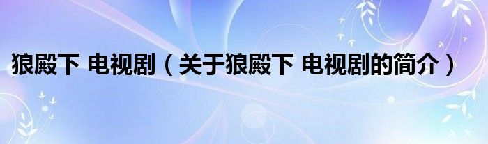 狼殿下 電視?。P(guān)于狼殿下 電視劇的簡介）