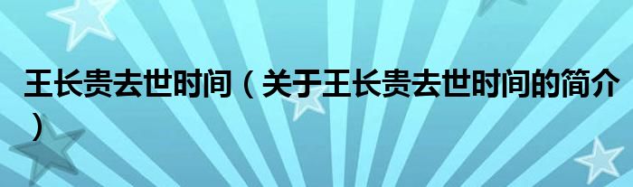王長貴去世時間（關(guān)于王長貴去世時間的簡介）