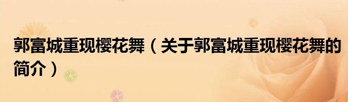 郭富城重現(xiàn)櫻花舞（關(guān)于郭富城重現(xiàn)櫻花舞的簡介）