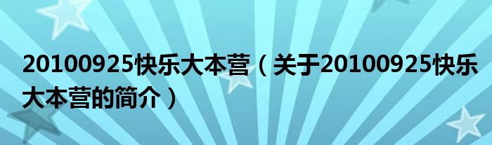 20100925快樂大本營（關(guān)于20100925快樂大本營的簡介）