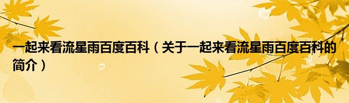 一起來看流星雨百度百科（關于一起來看流星雨百度百科的簡介）