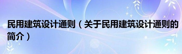 民用建筑設(shè)計(jì)通則（關(guān)于民用建筑設(shè)計(jì)通則的簡(jiǎn)介）