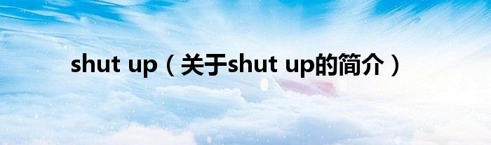 shut up（關于shut up的簡介）