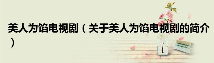 美人為餡電視劇（關(guān)于美人為餡電視劇的簡介）