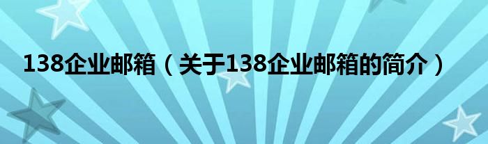 138企業(yè)郵箱（關(guān)于138企業(yè)郵箱的簡(jiǎn)介）