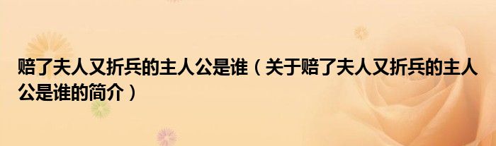 賠了夫人又折兵的主人公是誰（關(guān)于賠了夫人又折兵的主人公是誰的簡介）