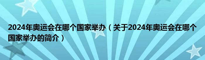 2024年奧運(yùn)會在哪個國家舉辦（關(guān)于2024年奧運(yùn)會在哪個國家舉辦的簡介）