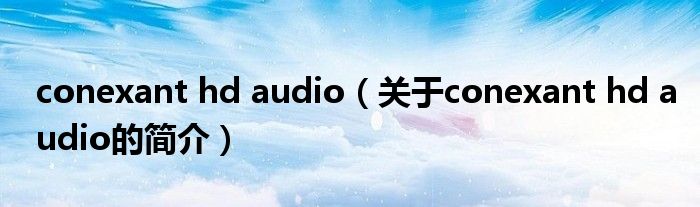 conexant hd audio（關于conexant hd audio的簡介）