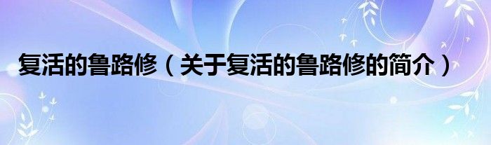 復(fù)活的魯路修（關(guān)于復(fù)活的魯路修的簡介）