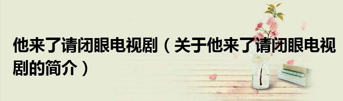 他來了請閉眼電視劇（關于他來了請閉眼電視劇的簡介）