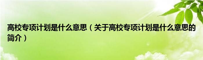 高校專項計劃是什么意思（關于高校專項計劃是什么意思的簡介）