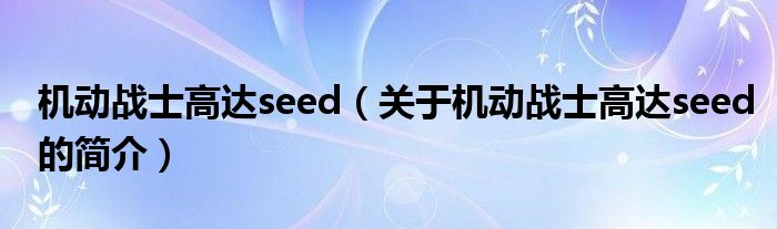 機(jī)動戰(zhàn)士高達(dá)seed（關(guān)于機(jī)動戰(zhàn)士高達(dá)seed的簡介）