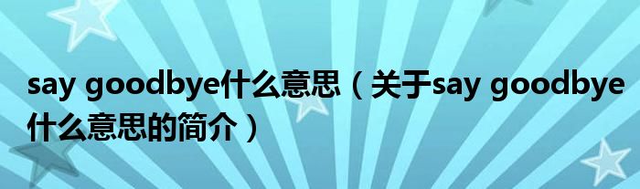 say goodbye什么意思（關(guān)于say goodbye什么意思的簡(jiǎn)介）