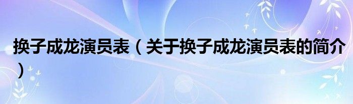 換子成龍演員表（關于換子成龍演員表的簡介）