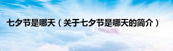 七夕節(jié)是哪天（關(guān)于七夕節(jié)是哪天的簡(jiǎn)介）