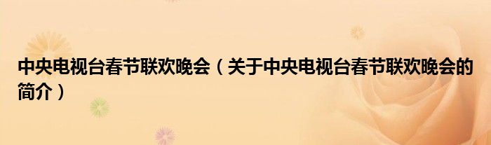 中央電視臺(tái)春節(jié)聯(lián)歡晚會(huì)（關(guān)于中央電視臺(tái)春節(jié)聯(lián)歡晚會(huì)的簡(jiǎn)介）