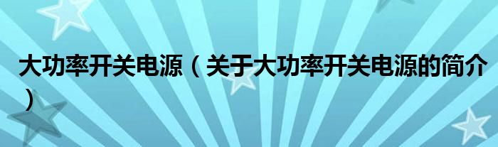 大功率開關電源（關于大功率開關電源的簡介）
