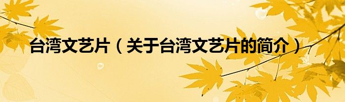 臺(tái)灣文藝片（關(guān)于臺(tái)灣文藝片的簡介）