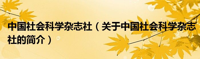 中國社會科學(xué)雜志社（關(guān)于中國社會科學(xué)雜志社的簡介）