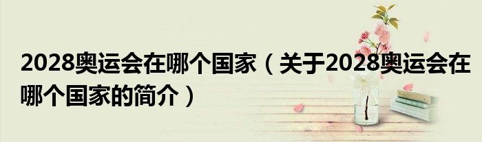 2028奧運(yùn)會在哪個(gè)國家（關(guān)于2028奧運(yùn)會在哪個(gè)國家的簡介）