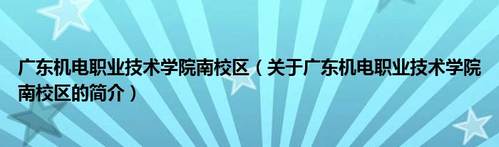 廣東機電職業(yè)技術學院南校區(qū)（關于廣東機電職業(yè)技術學院南校區(qū)的簡介）