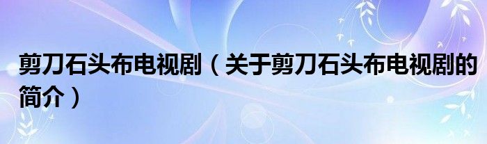 剪刀石頭布電視?。P(guān)于剪刀石頭布電視劇的簡(jiǎn)介）
