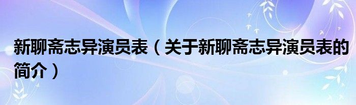 新聊齋志異演員表（關于新聊齋志異演員表的簡介）