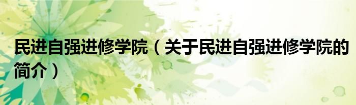 民進(jìn)自強進(jìn)修學(xué)院（關(guān)于民進(jìn)自強進(jìn)修學(xué)院的簡介）