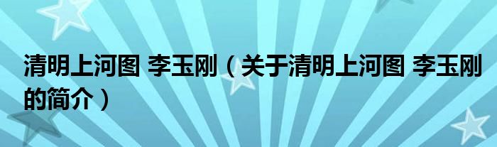 清明上河圖 李玉剛（關(guān)于清明上河圖 李玉剛的簡(jiǎn)介）
