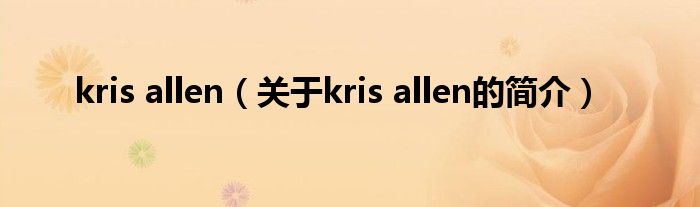 kris allen（關(guān)于kris allen的簡介）