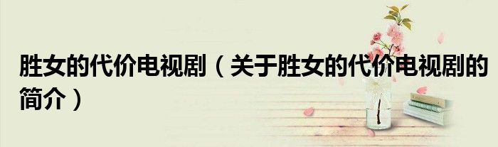 勝女的代價電視?。P(guān)于勝女的代價電視劇的簡介）