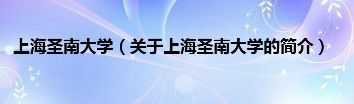 上海圣南大學（關(guān)于上海圣南大學的簡介）