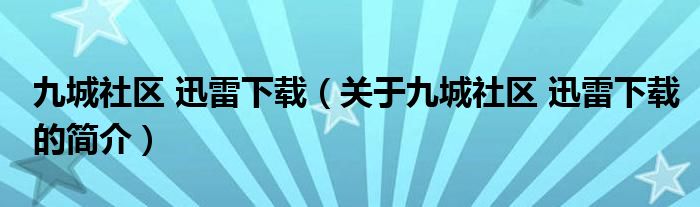 九城社區(qū) 迅雷下載（關(guān)于九城社區(qū) 迅雷下載的簡介）