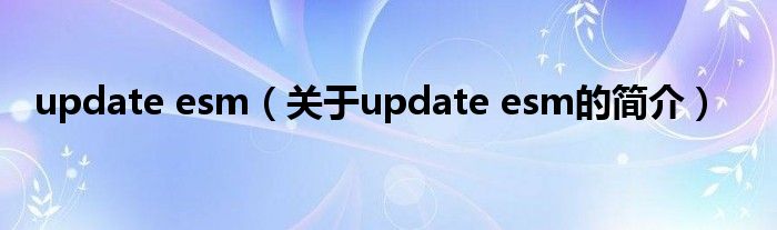 update esm（關(guān)于update esm的簡(jiǎn)介）