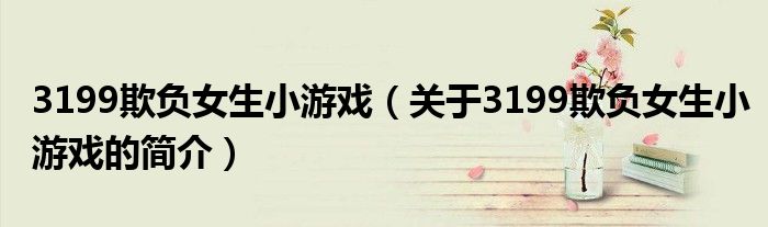 3199欺負女生小游戲（關(guān)于3199欺負女生小游戲的簡介）