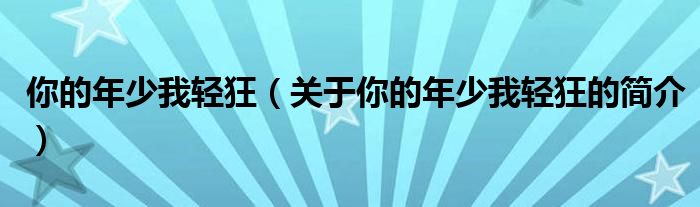 你的年少我輕狂（關(guān)于你的年少我輕狂的簡(jiǎn)介）
