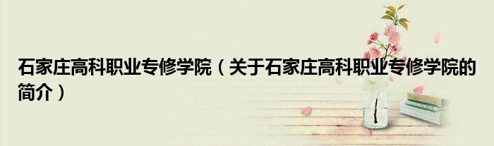 石家莊高科職業(yè)專修學院（關于石家莊高科職業(yè)專修學院的簡介）