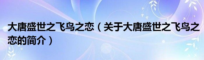 大唐盛世之飛鳥之戀（關于大唐盛世之飛鳥之戀的簡介）