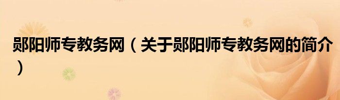 鄖陽(yáng)師專教務(wù)網(wǎng)（關(guān)于鄖陽(yáng)師專教務(wù)網(wǎng)的簡(jiǎn)介）