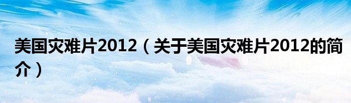 美國災難片2012（關于美國災難片2012的簡介）