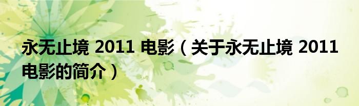 永無(wú)止境 2011 電影（關(guān)于永無(wú)止境 2011 電影的簡(jiǎn)介）