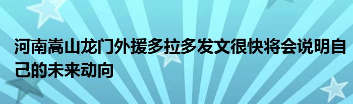 河南嵩山龍門外援多拉多發(fā)文很快將會(huì)說(shuō)明自己的未來(lái)動(dòng)向