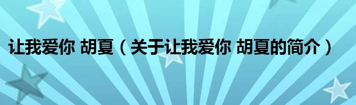 讓我愛(ài)你 胡夏（關(guān)于讓我愛(ài)你 胡夏的簡(jiǎn)介）